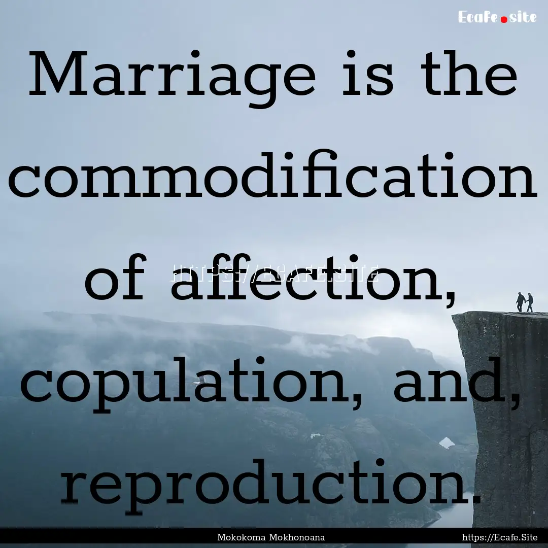 Marriage is the commodification of affection,.... : Quote by Mokokoma Mokhonoana