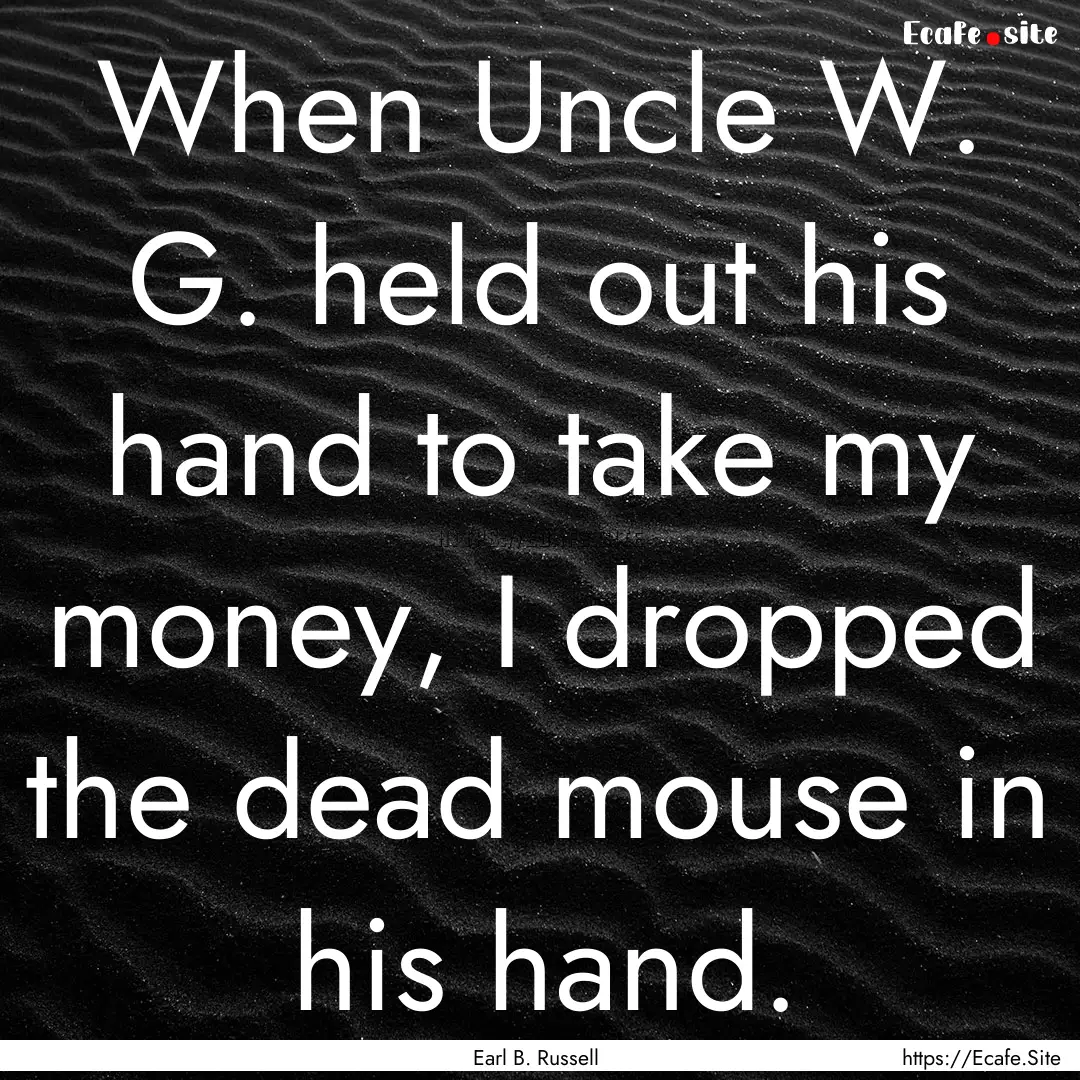 When Uncle W. G. held out his hand to take.... : Quote by Earl B. Russell