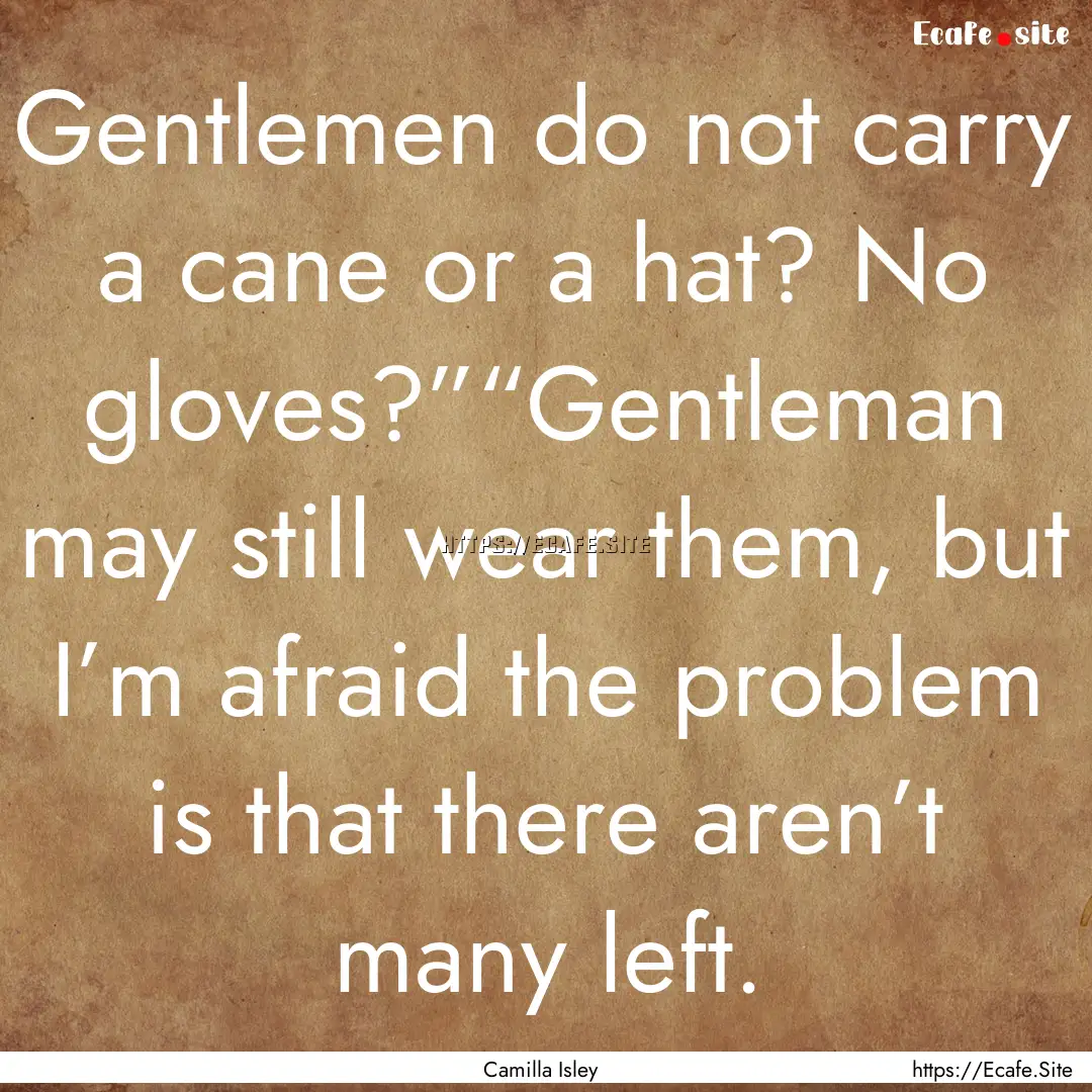 Gentlemen do not carry a cane or a hat? No.... : Quote by Camilla Isley