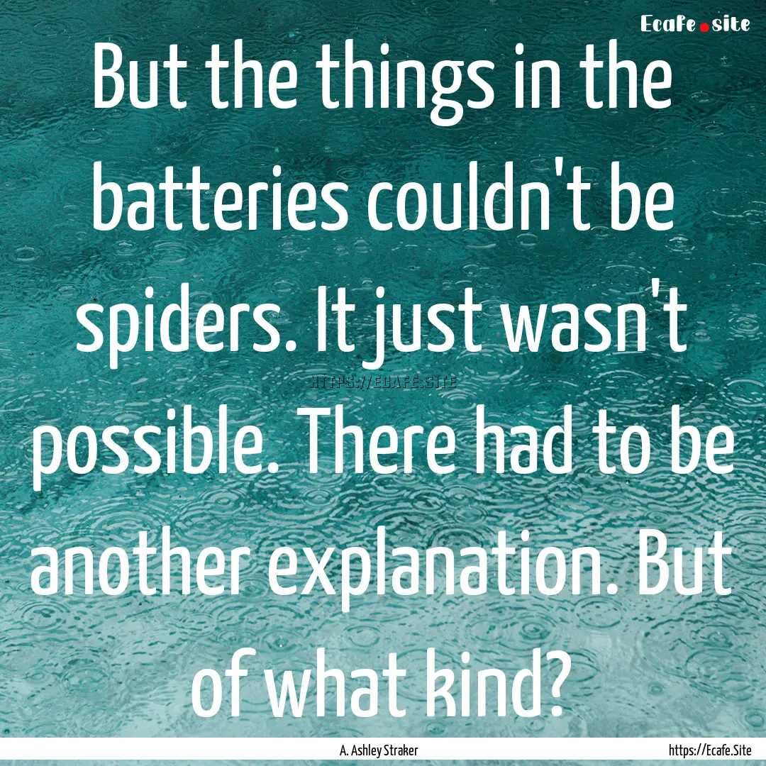 But the things in the batteries couldn't.... : Quote by A. Ashley Straker