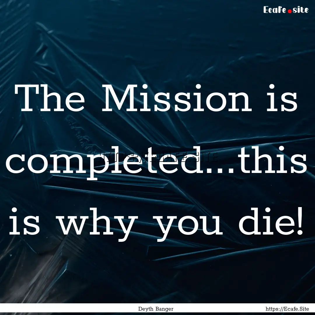 The Mission is completed...this is why you.... : Quote by Deyth Banger