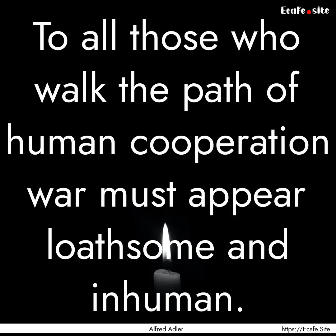 To all those who walk the path of human cooperation.... : Quote by Alfred Adler