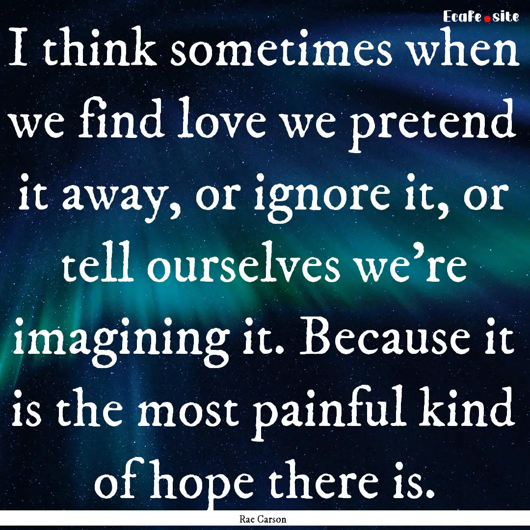 I think sometimes when we find love we pretend.... : Quote by Rae Carson