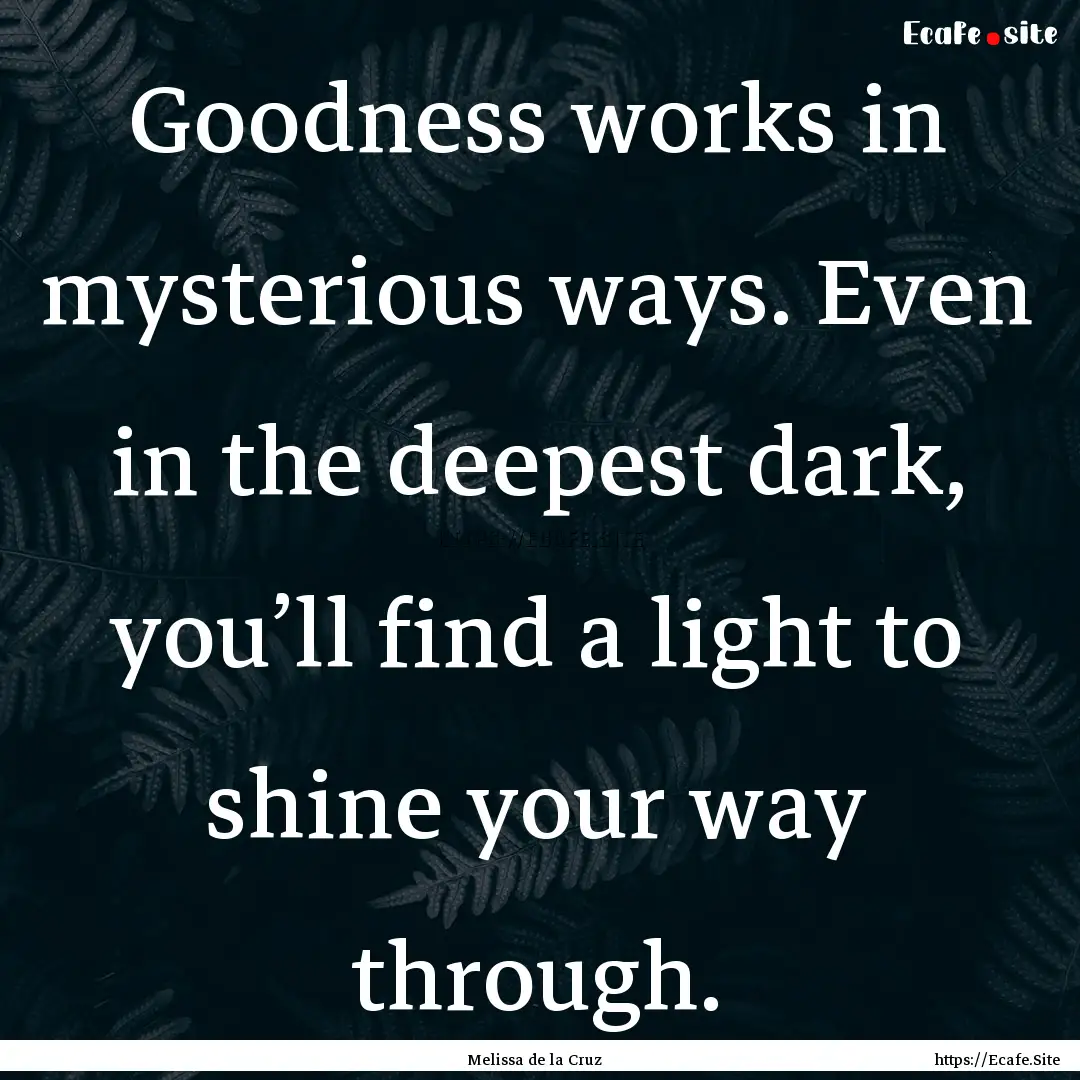 Goodness works in mysterious ways. Even in.... : Quote by Melissa de la Cruz