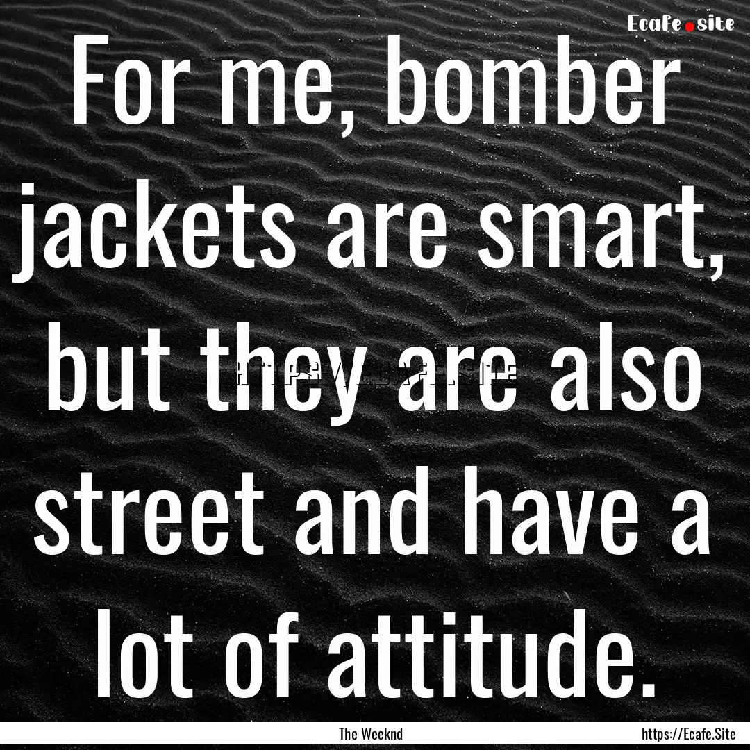 For me, bomber jackets are smart, but they.... : Quote by The Weeknd