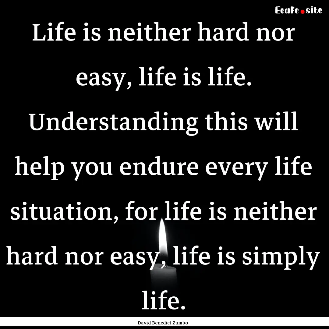 Life is neither hard nor easy, life is life..... : Quote by David Benedict Zumbo