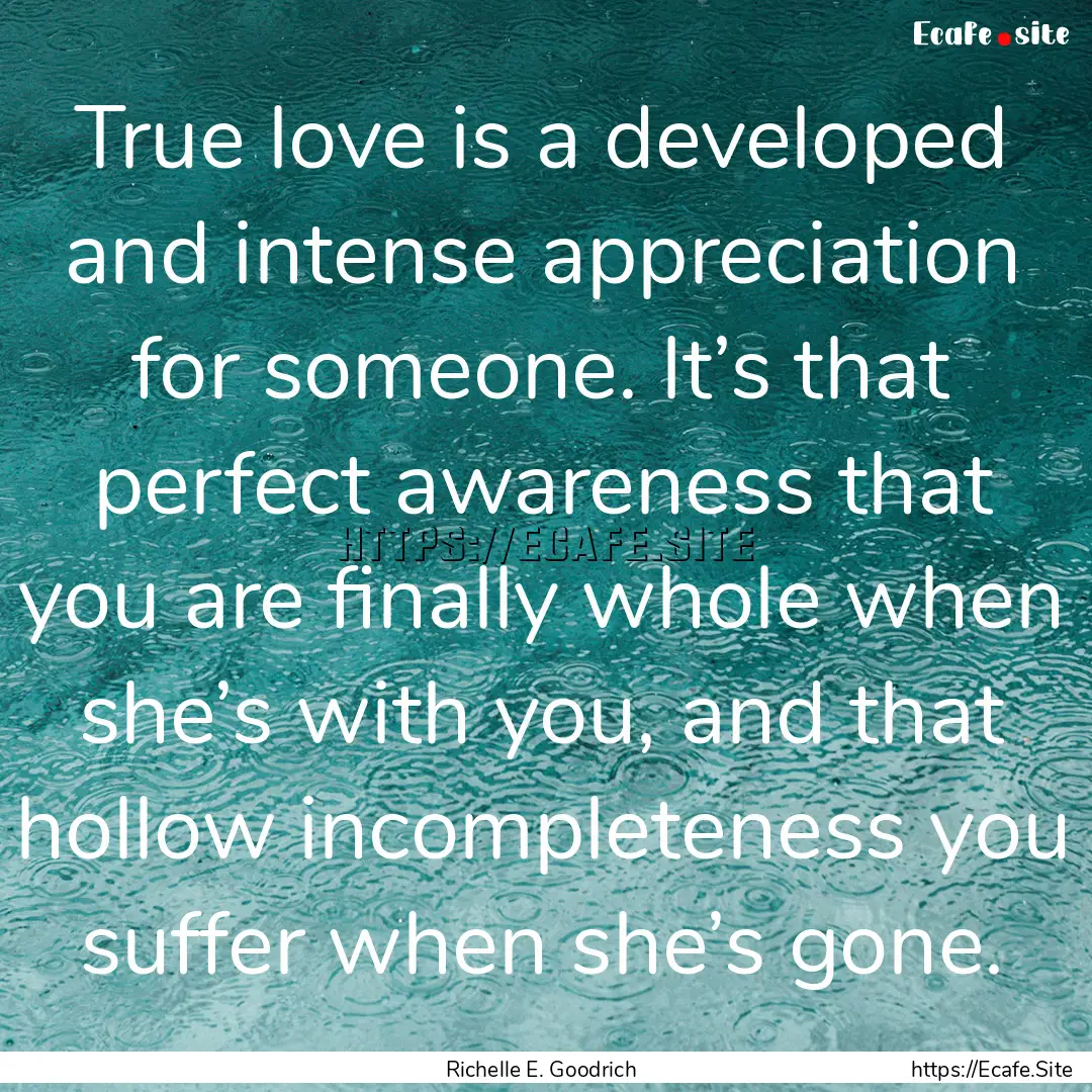 True love is a developed and intense appreciation.... : Quote by Richelle E. Goodrich