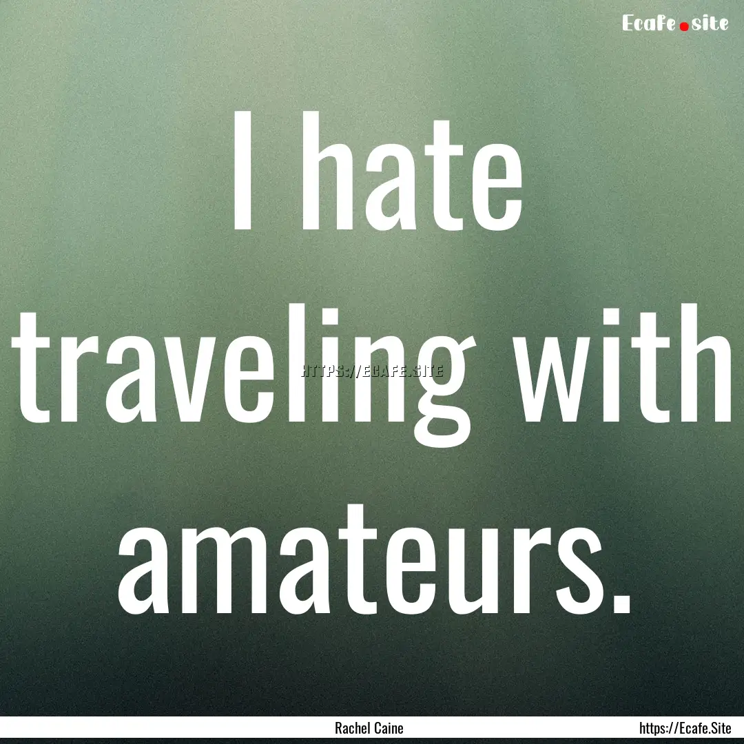 I hate traveling with amateurs. : Quote by Rachel Caine