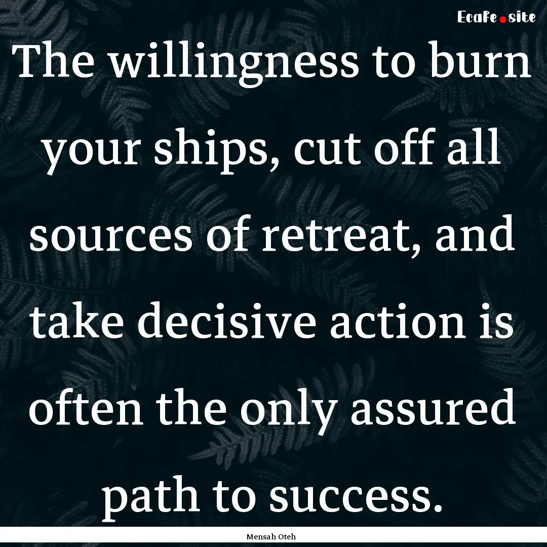 The willingness to burn your ships, cut off.... : Quote by Mensah Oteh