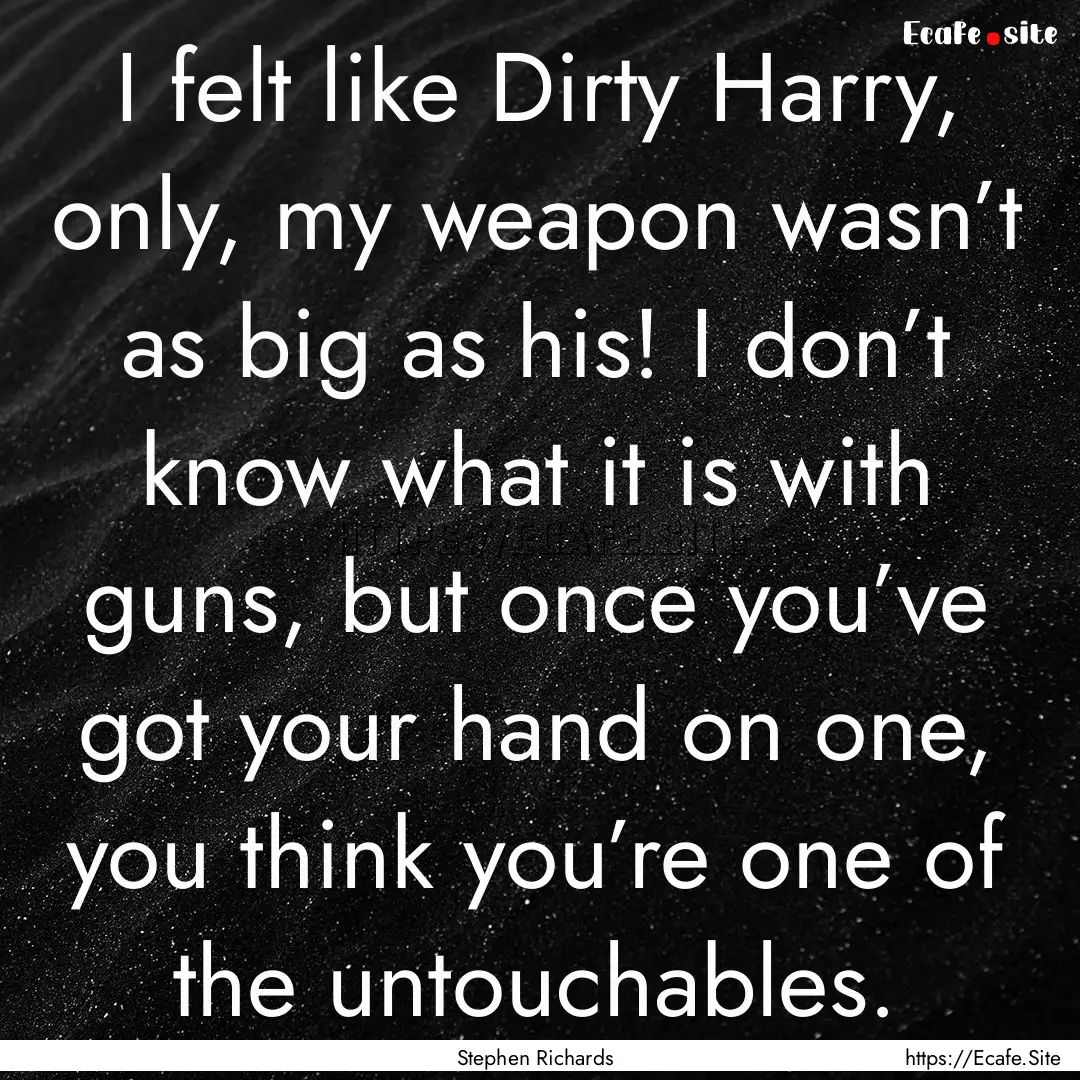 I felt like Dirty Harry, only, my weapon.... : Quote by Stephen Richards