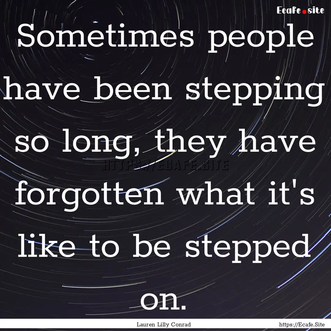 Sometimes people have been stepping so long,.... : Quote by Lauren Lilly Conrad