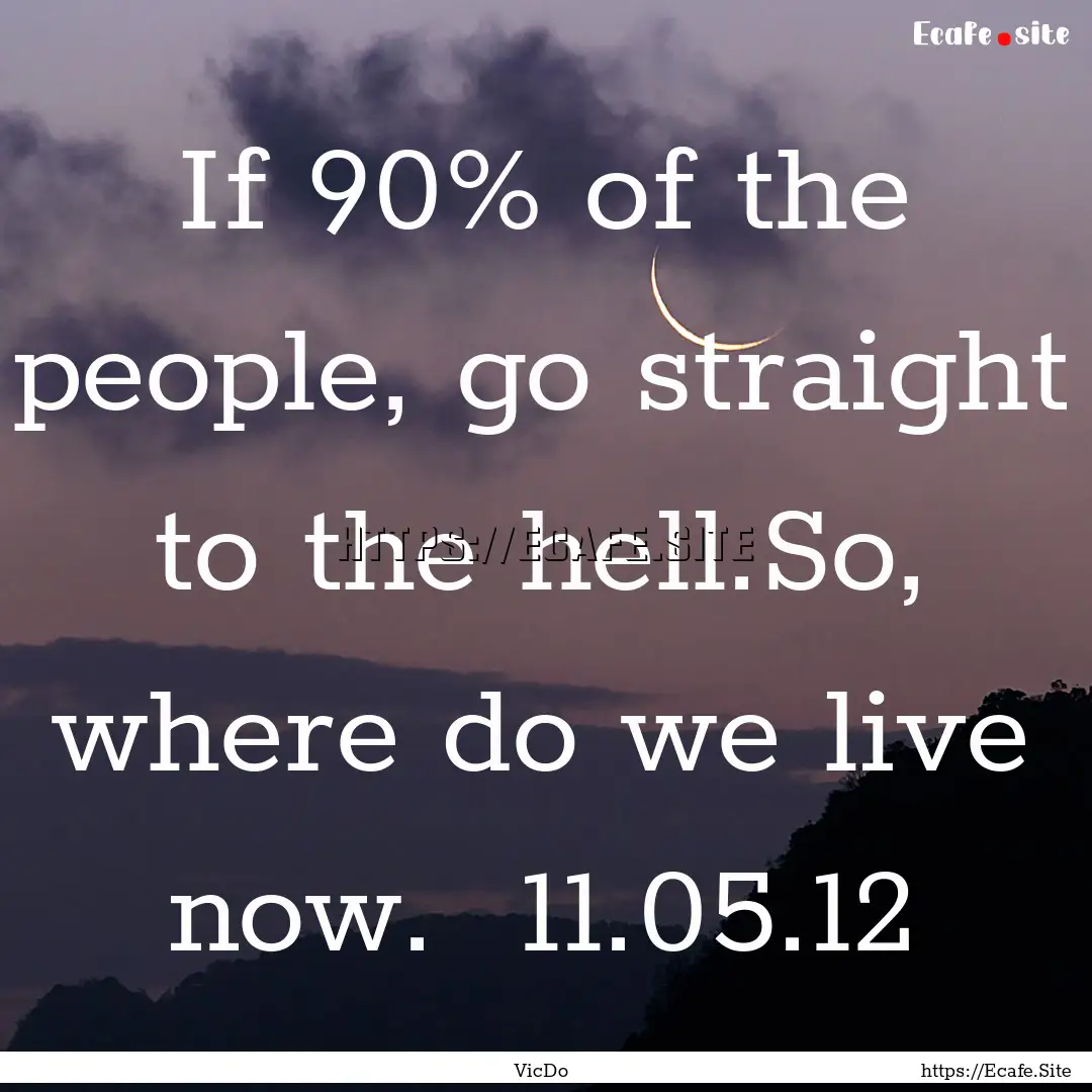 If 90% of the people, go straight to the.... : Quote by VicDo