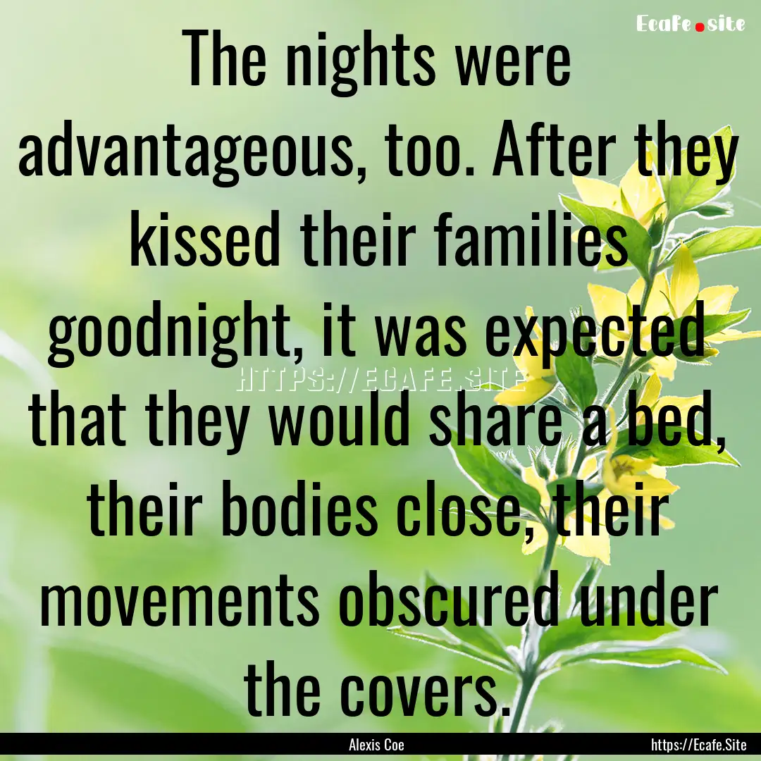 The nights were advantageous, too. After.... : Quote by Alexis Coe