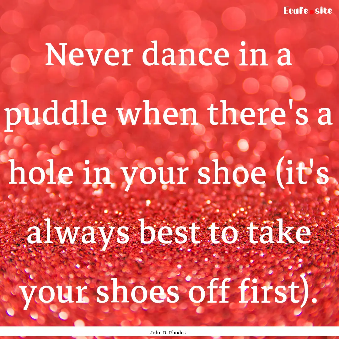 Never dance in a puddle when there's a hole.... : Quote by John D. Rhodes