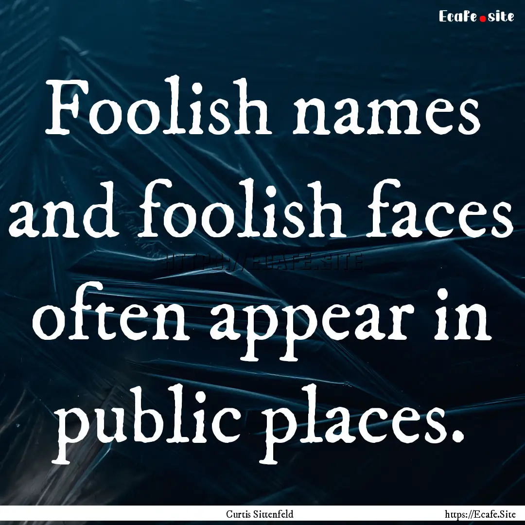 Foolish names and foolish faces often appear.... : Quote by Curtis Sittenfeld