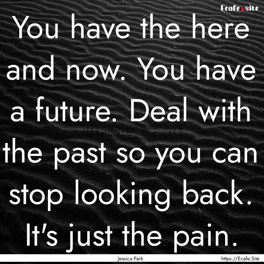 You have the here and now. You have a future..... : Quote by Jessica Park