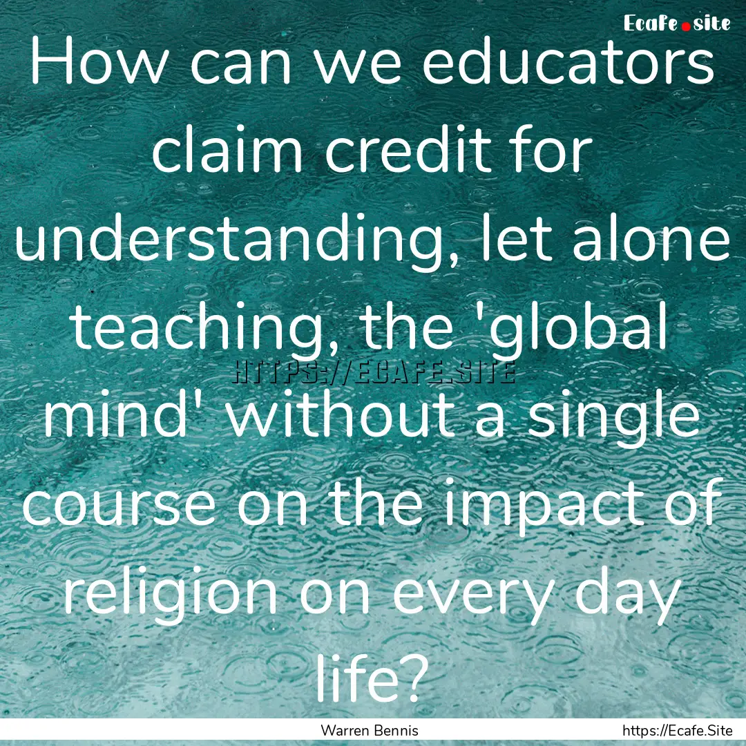 How can we educators claim credit for understanding,.... : Quote by Warren Bennis