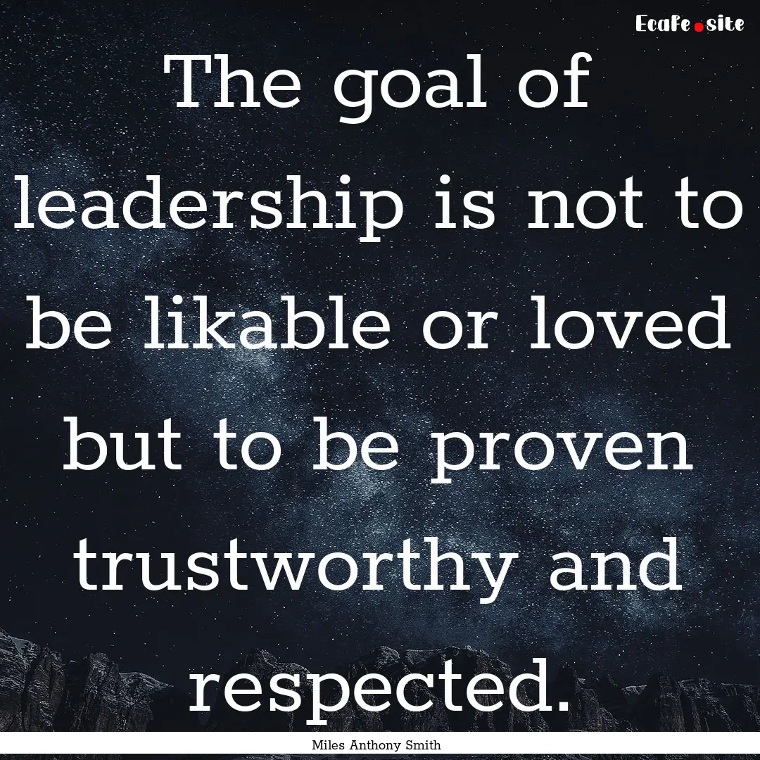 The goal of leadership is not to be likable.... : Quote by Miles Anthony Smith