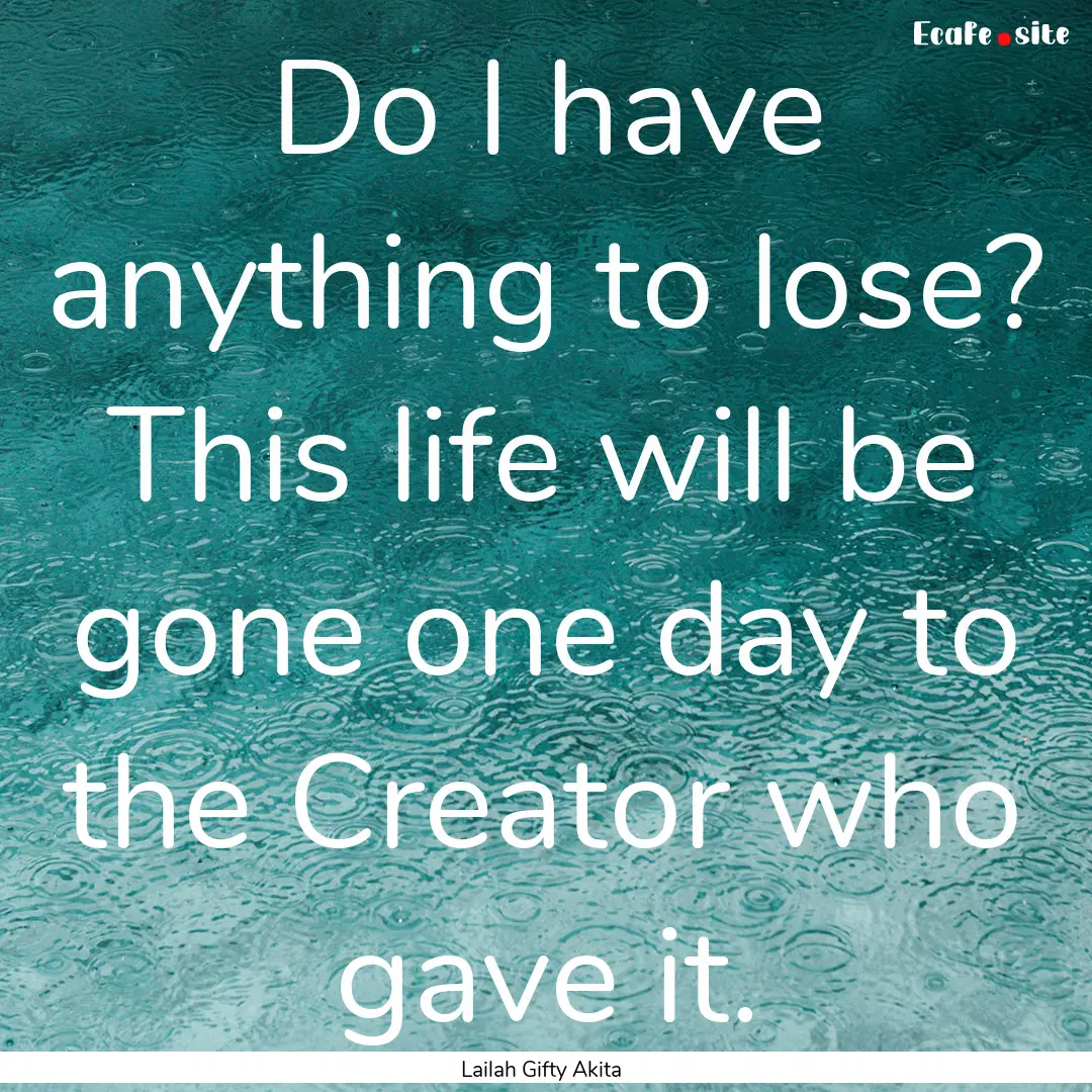 Do I have anything to lose? This life will.... : Quote by Lailah Gifty Akita