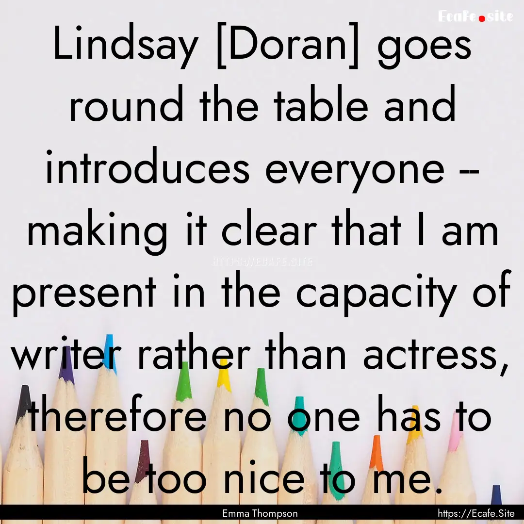 Lindsay [Doran] goes round the table and.... : Quote by Emma Thompson