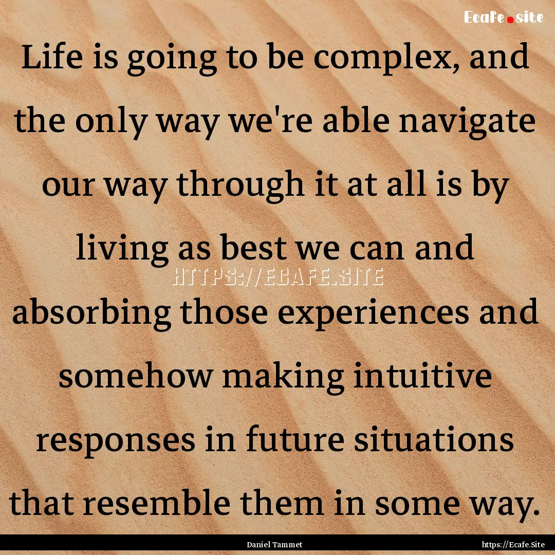 Life is going to be complex, and the only.... : Quote by Daniel Tammet