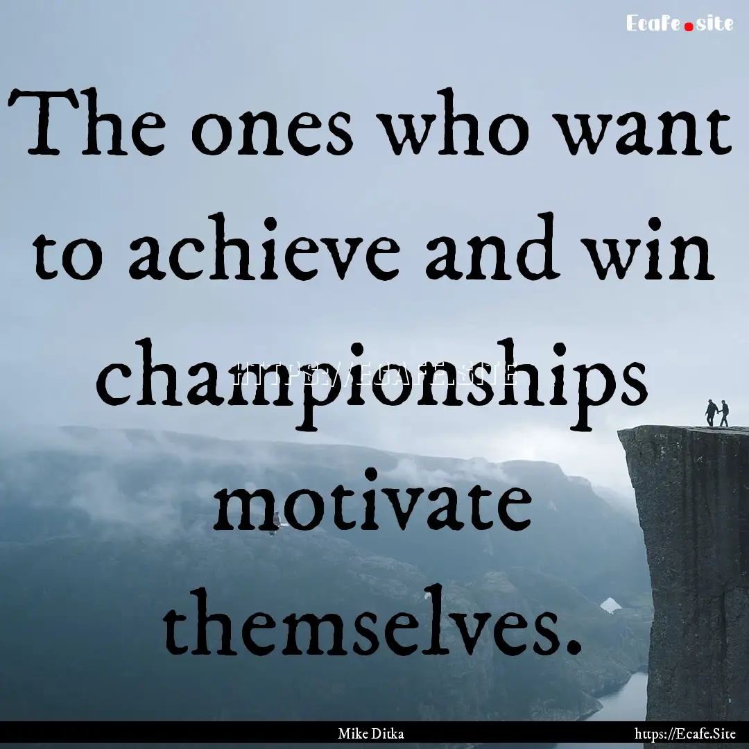 The ones who want to achieve and win championships.... : Quote by Mike Ditka