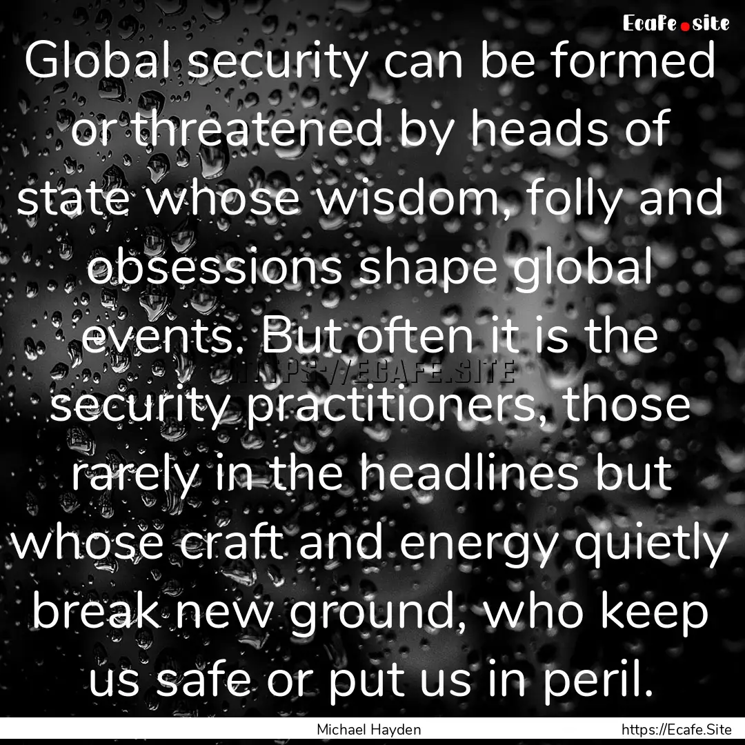 Global security can be formed or threatened.... : Quote by Michael Hayden