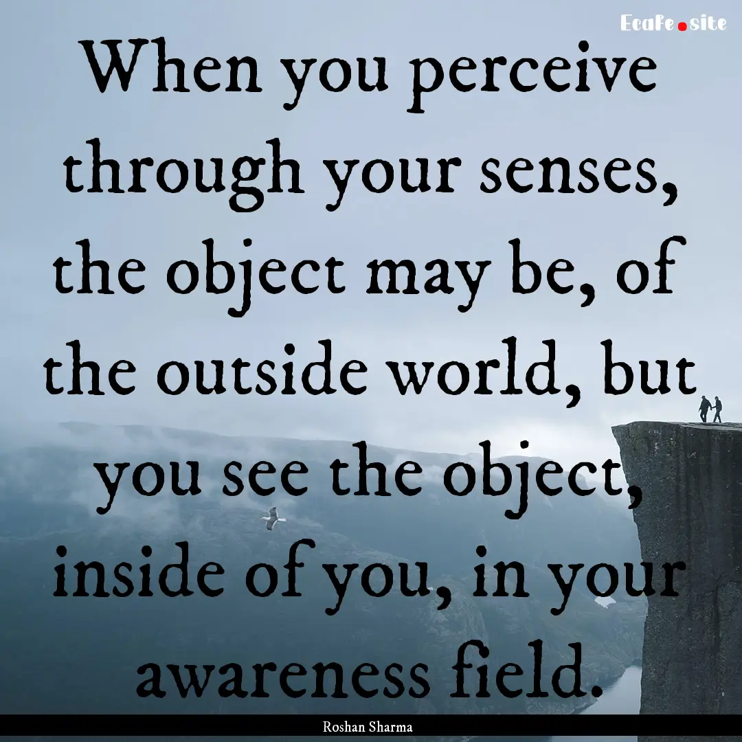 When you perceive through your senses, the.... : Quote by Roshan Sharma