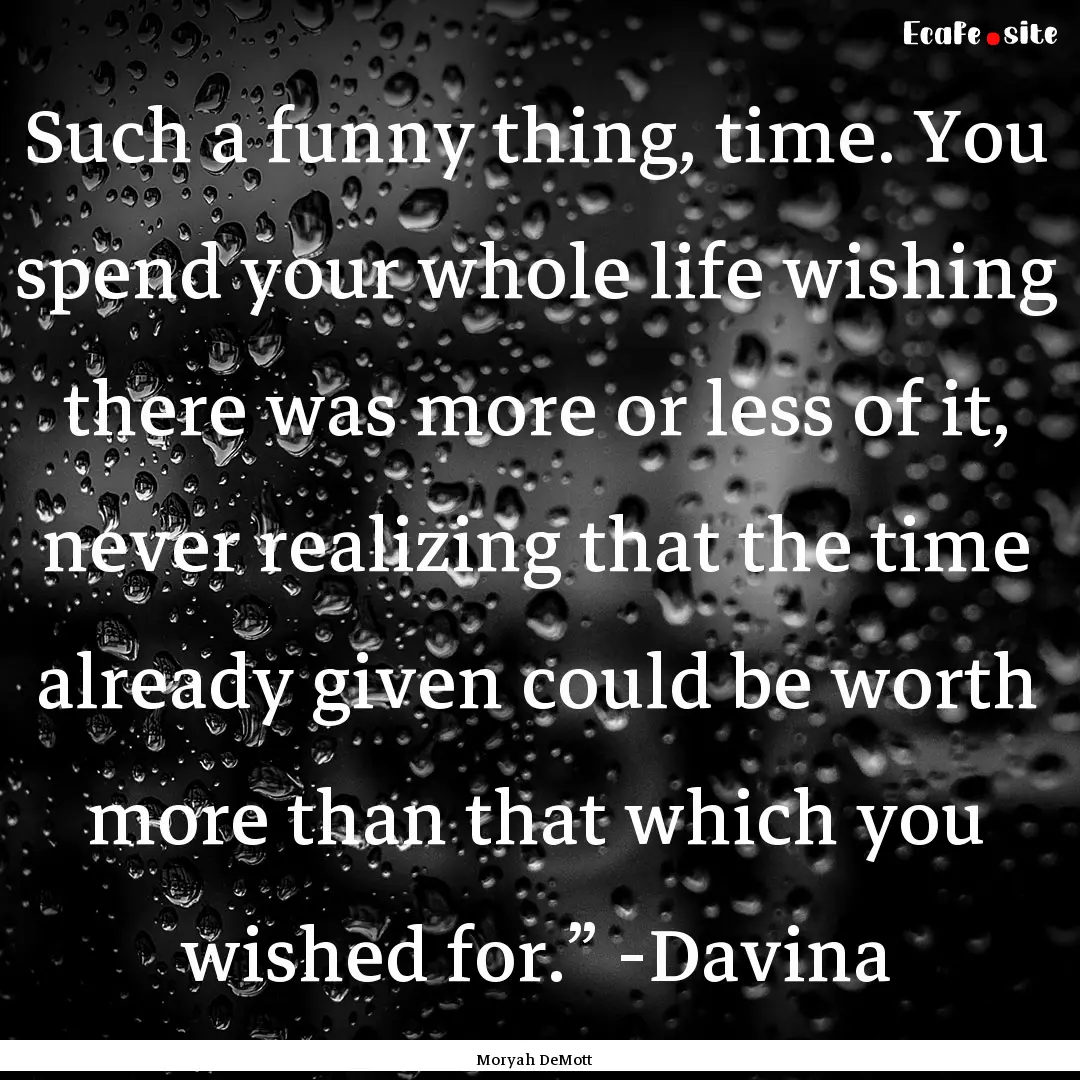 Such a funny thing, time. You spend your.... : Quote by Moryah DeMott