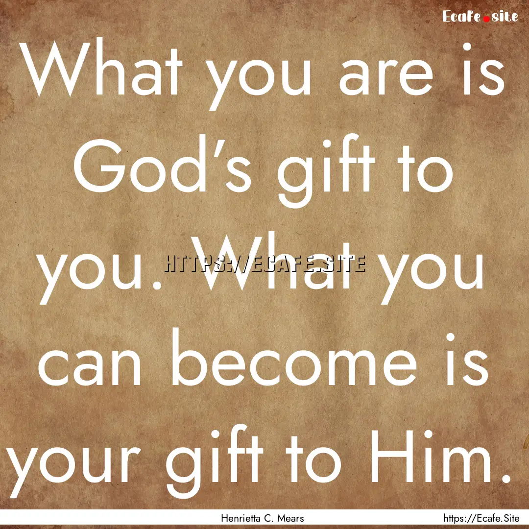 What you are is God’s gift to you. What.... : Quote by Henrietta C. Mears