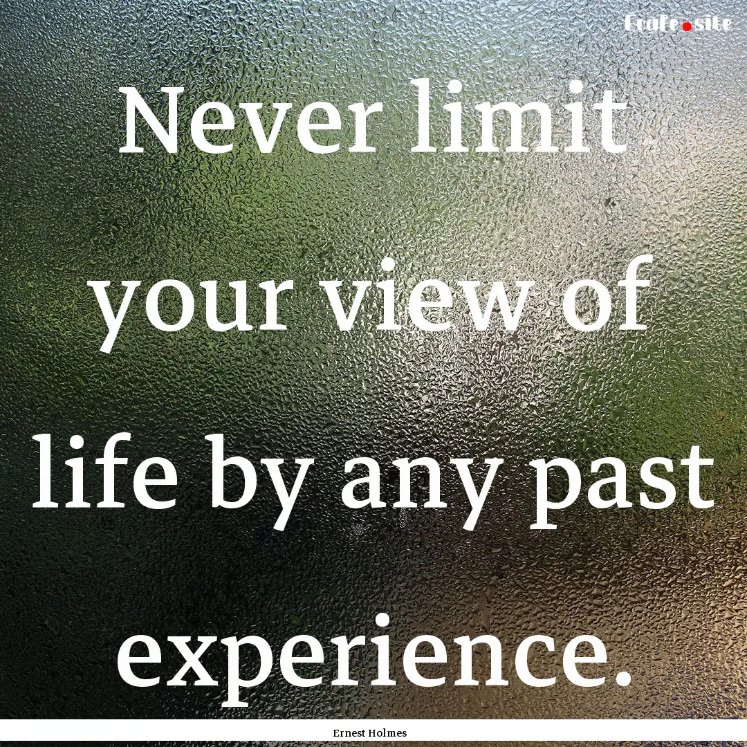 Never limit your view of life by any past.... : Quote by Ernest Holmes