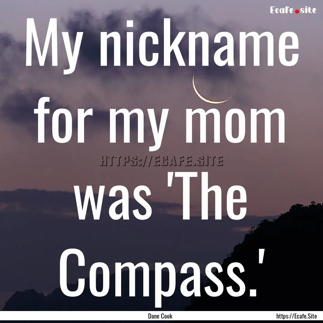 My nickname for my mom was 'The Compass.'.... : Quote by Dane Cook