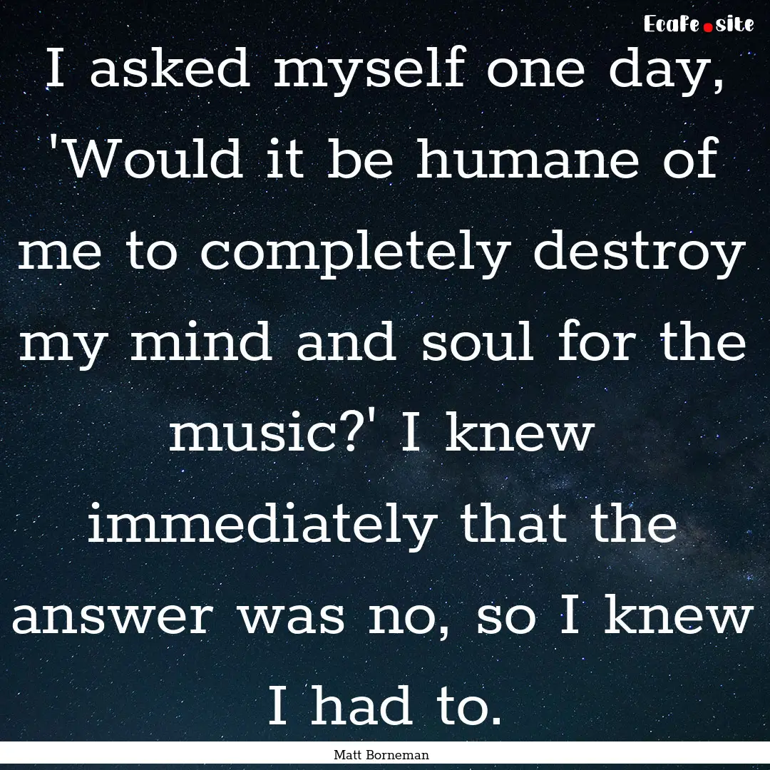 I asked myself one day, 'Would it be humane.... : Quote by Matt Borneman