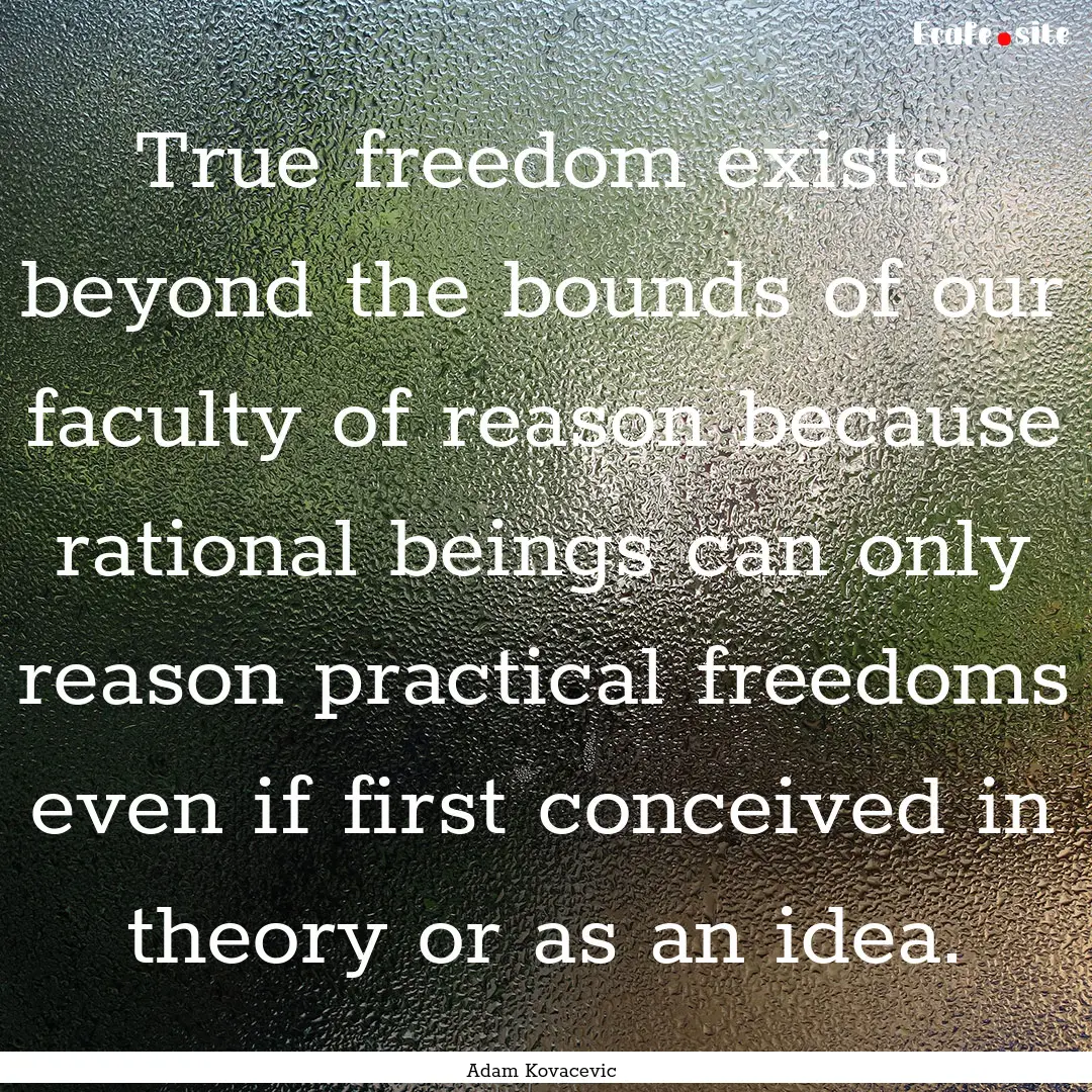 True freedom exists beyond the bounds of.... : Quote by Adam Kovacevic