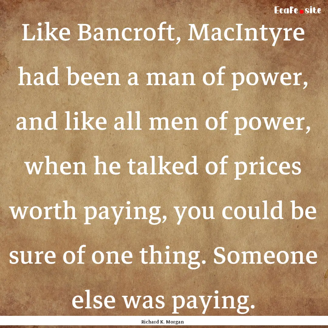 Like Bancroft, MacIntyre had been a man of.... : Quote by Richard K. Morgan