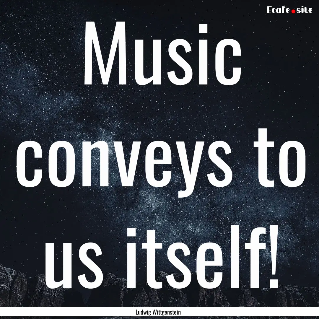 Music conveys to us itself! : Quote by Ludwig Wittgenstein