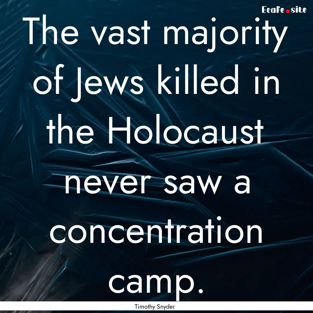 The vast majority of Jews killed in the Holocaust.... : Quote by Timothy Snyder