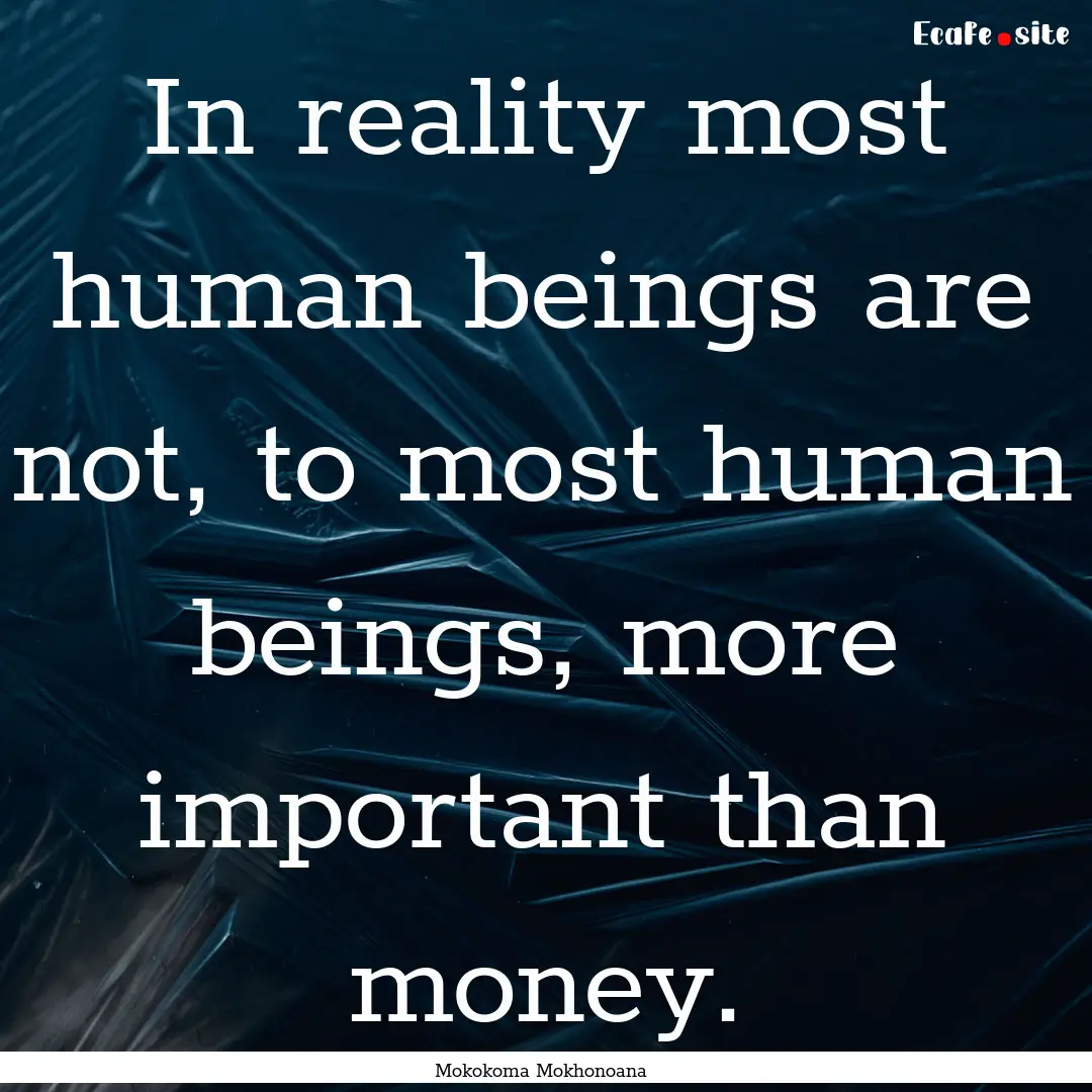 In reality most human beings are not, to.... : Quote by Mokokoma Mokhonoana