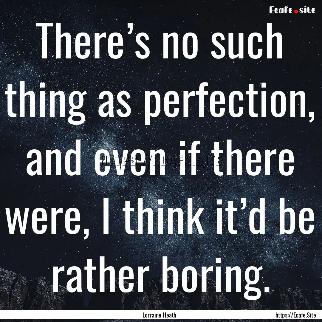 There’s no such thing as perfection, and.... : Quote by Lorraine Heath