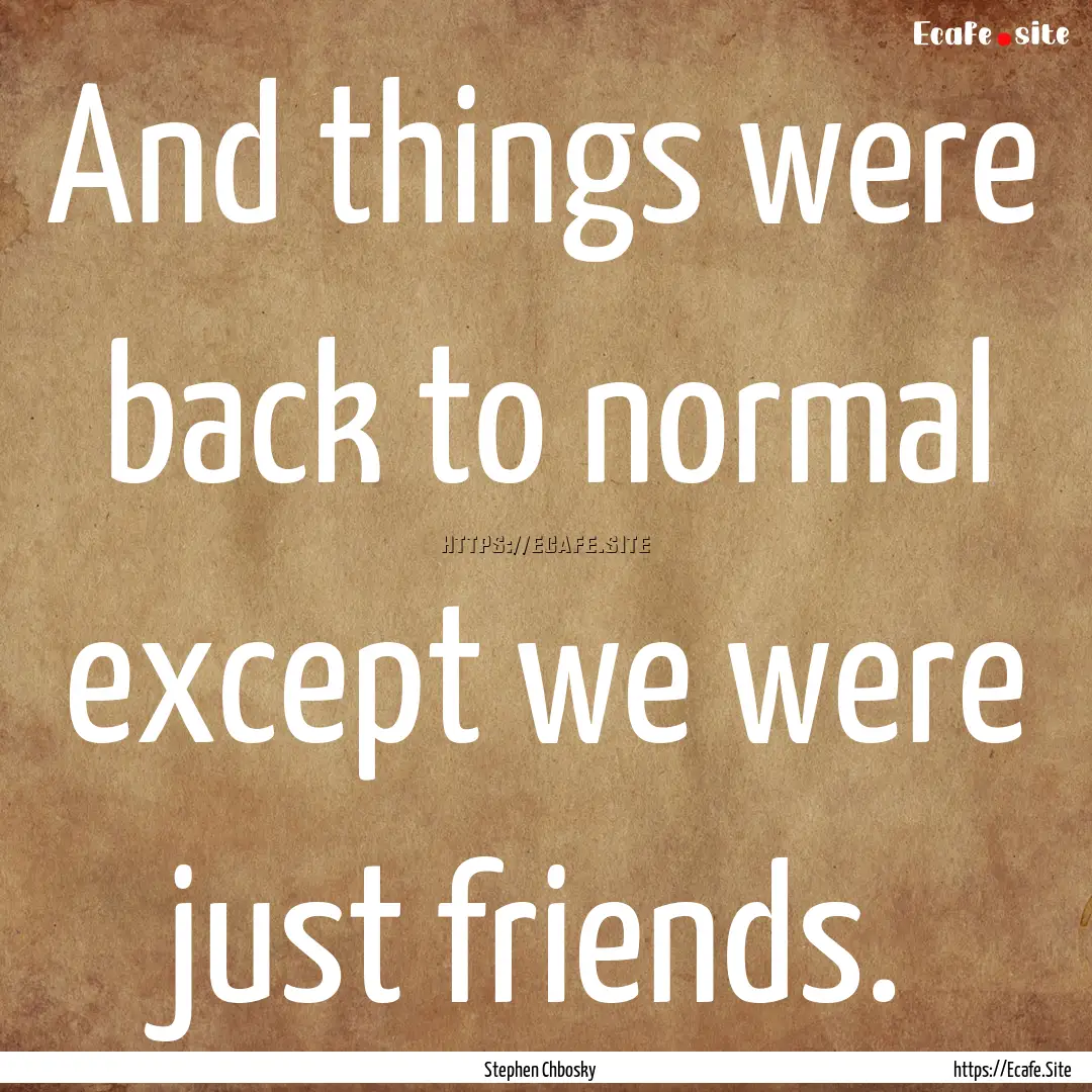 And things were back to normal except we.... : Quote by Stephen Chbosky