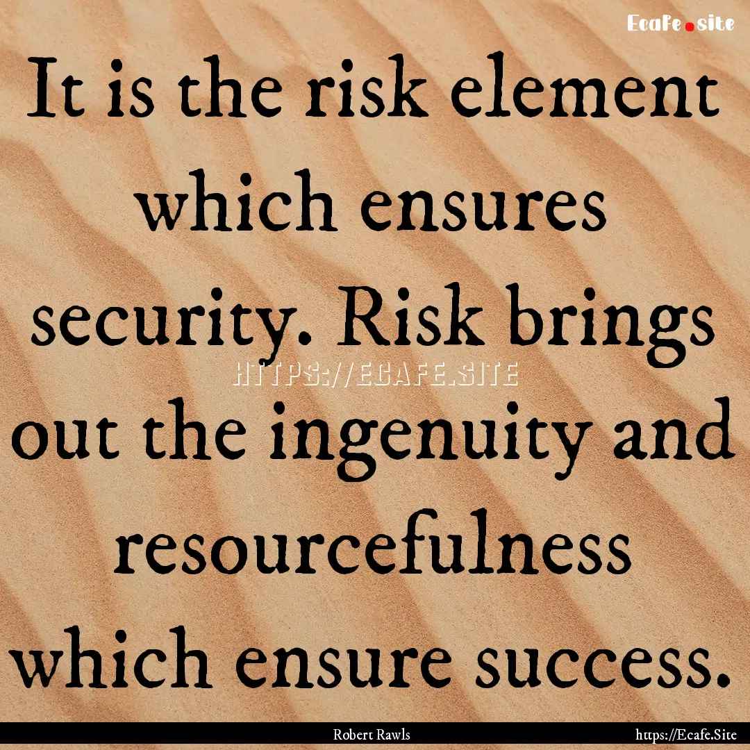 It is the risk element which ensures security..... : Quote by Robert Rawls