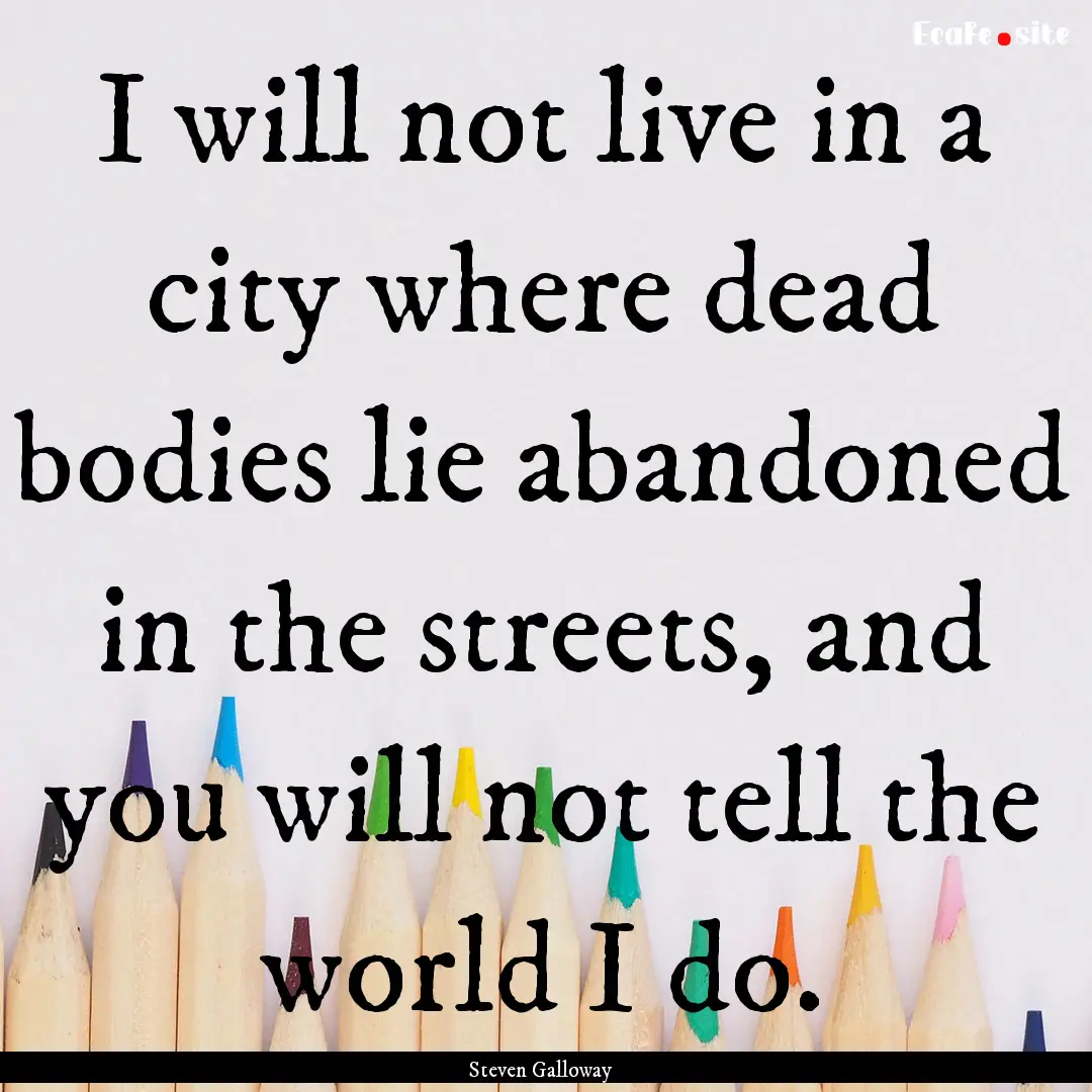 I will not live in a city where dead bodies.... : Quote by Steven Galloway