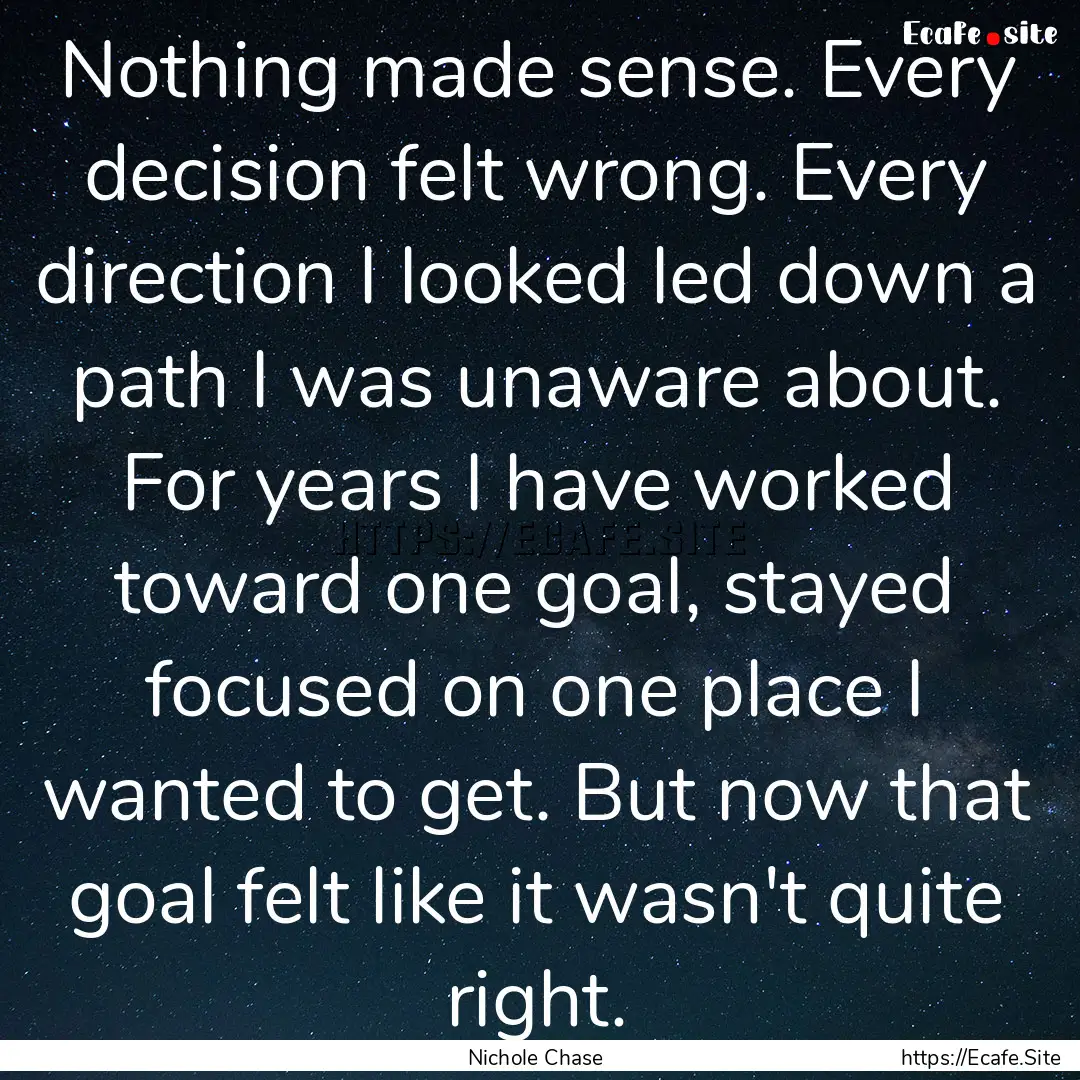 Nothing made sense. Every decision felt wrong..... : Quote by Nichole Chase