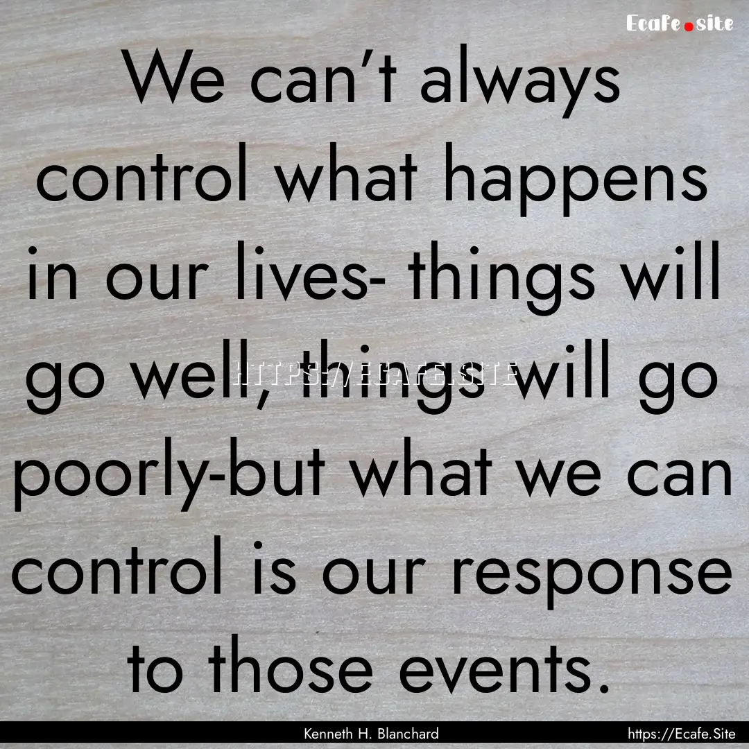 We can’t always control what happens in.... : Quote by Kenneth H. Blanchard