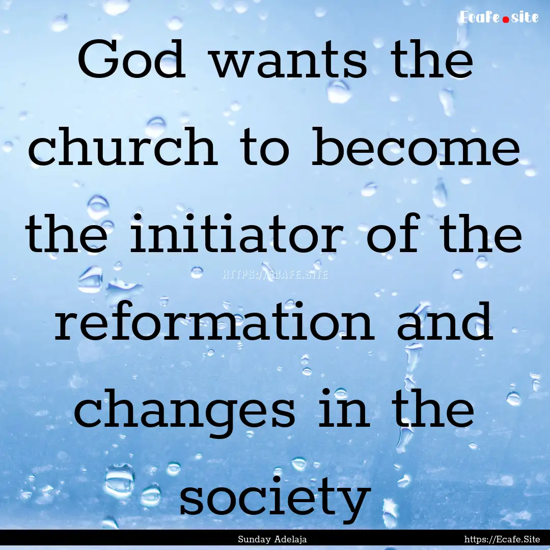 God wants the church to become the initiator.... : Quote by Sunday Adelaja