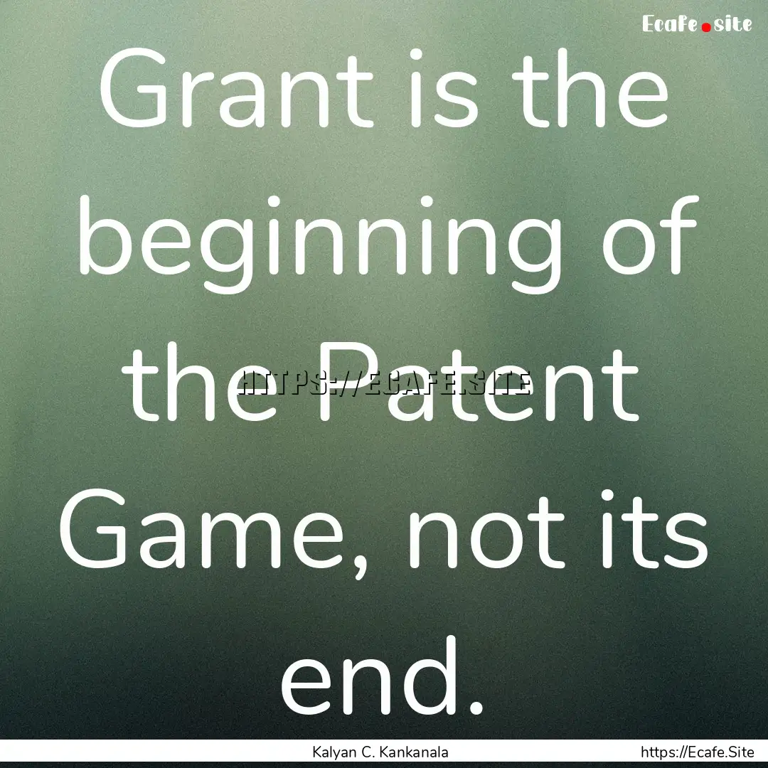 Grant is the beginning of the Patent Game,.... : Quote by Kalyan C. Kankanala