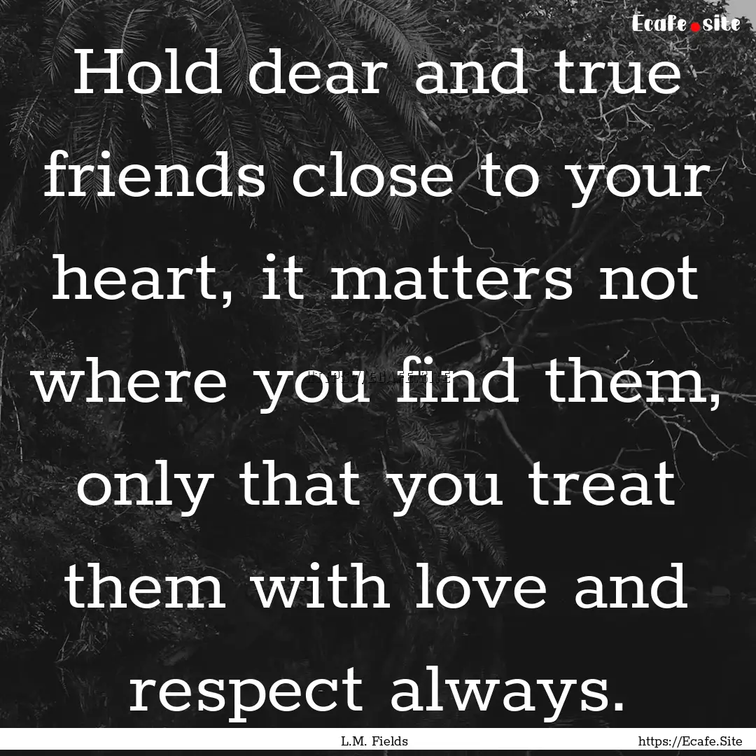 Hold dear and true friends close to your.... : Quote by L.M. Fields