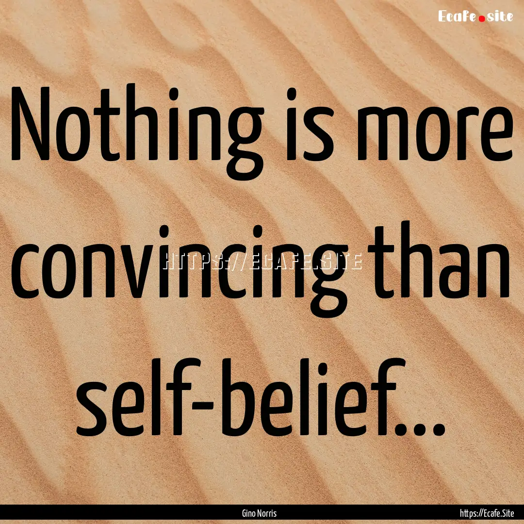 Nothing is more convincing than self-belief....... : Quote by Gino Norris