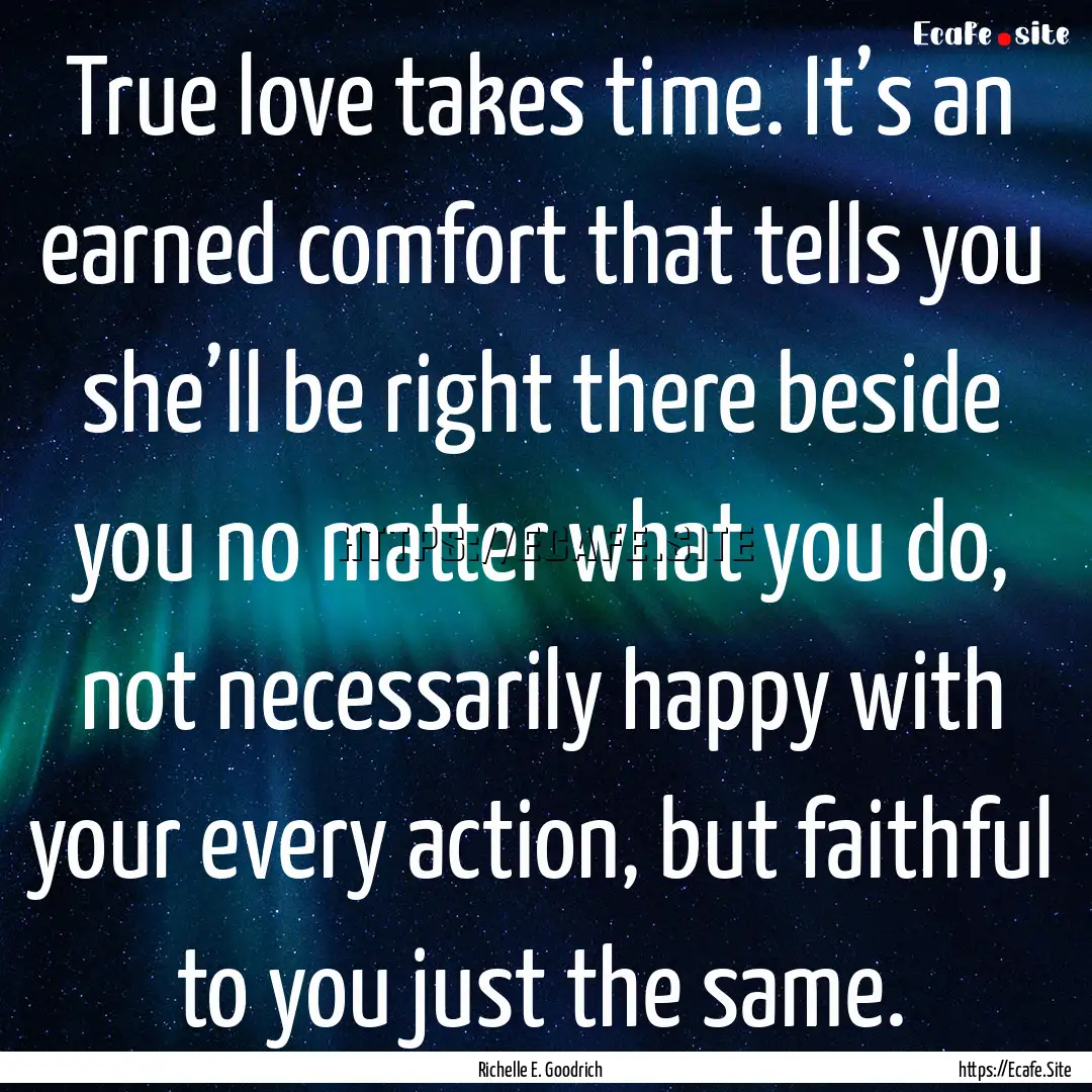 True love takes time. It’s an earned comfort.... : Quote by Richelle E. Goodrich