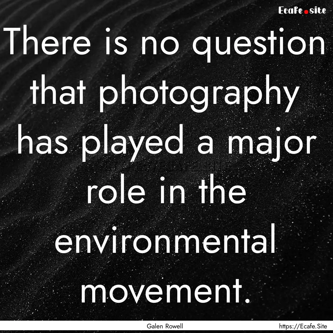 There is no question that photography has.... : Quote by Galen Rowell